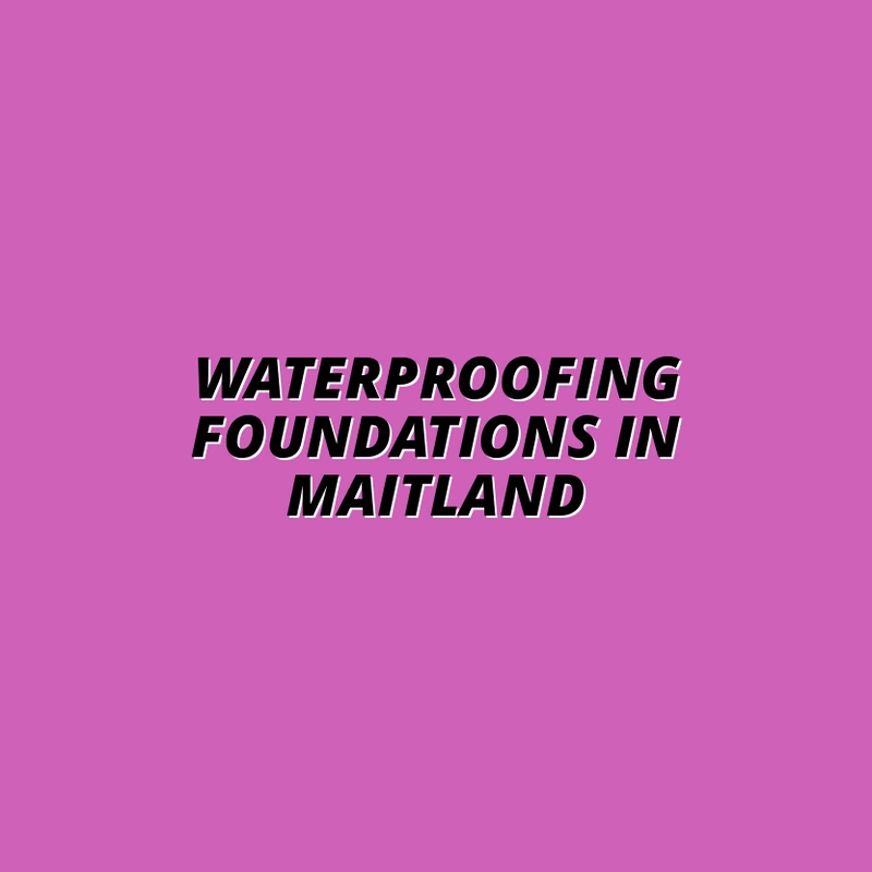 Waterproofing Foundations in Maitland