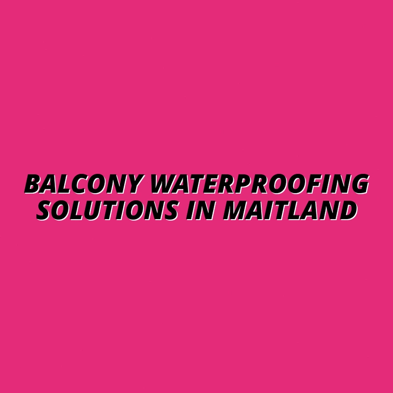 Balcony Waterproofing Solutions in Maitland